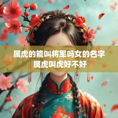 属虎的能叫将军吗女的名字 属虎叫虎好不好