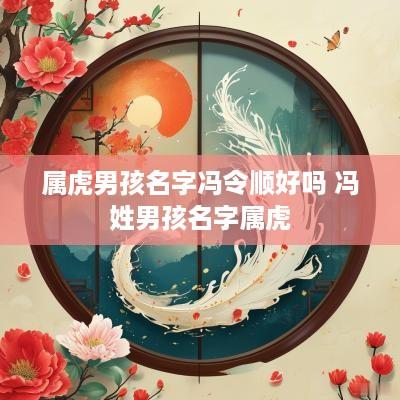 属虎男孩名字冯令顺好吗 冯姓男孩名字属虎
