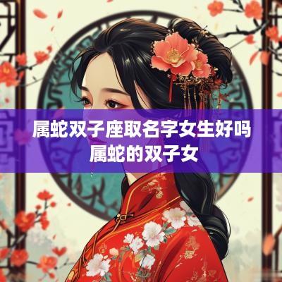 属蛇双子座取名字女生好吗 属蛇的双子女