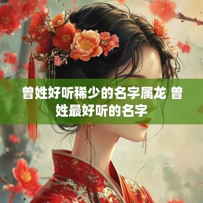 曾姓好听稀少的名字属龙 曾姓最好听的名字