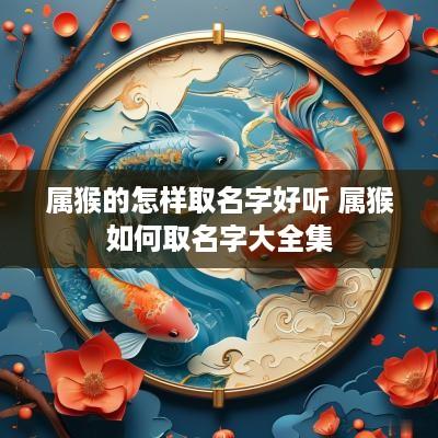 属猴的怎样取名字好听 属猴如何取名字大全集