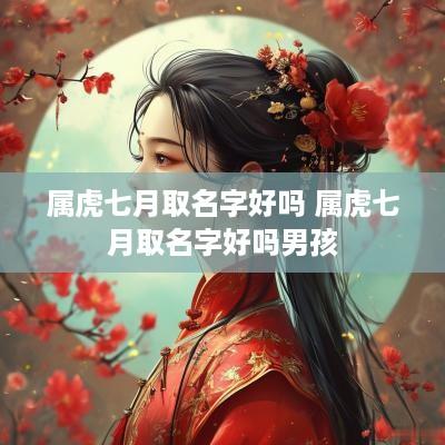 属虎七月取名字好吗 属虎七月取名字好吗男孩