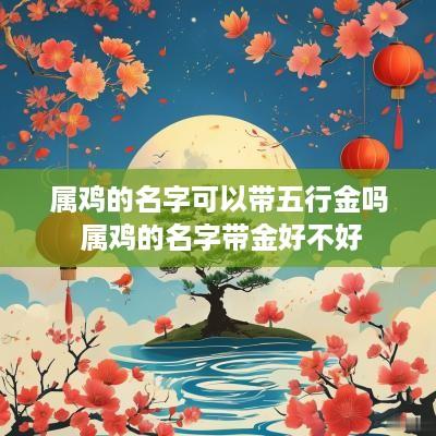 属鸡的名字可以带五行金吗 属鸡的名字带金好不好