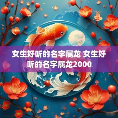 女生好听的名字属龙 女生好听的名字属龙2000