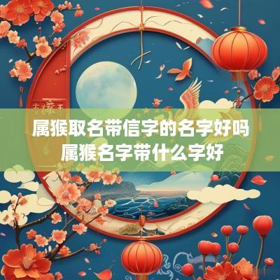 属猴取名带信字的名字好吗 属猴名字带什么字好