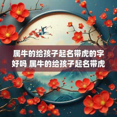 属牛的给孩子起名带虎的字好吗 属牛的给孩子起名带虎的字好吗女孩