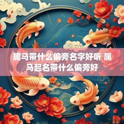 属马带什么偏旁名字好听 属马起名带什么偏旁好
