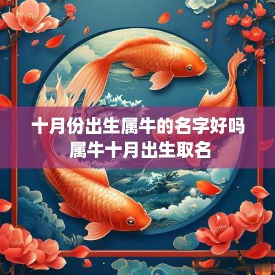 十月份出生属牛的名字好吗 属牛十月出生取名 十月份出生属牛的名字好吗 属牛十月出生取名