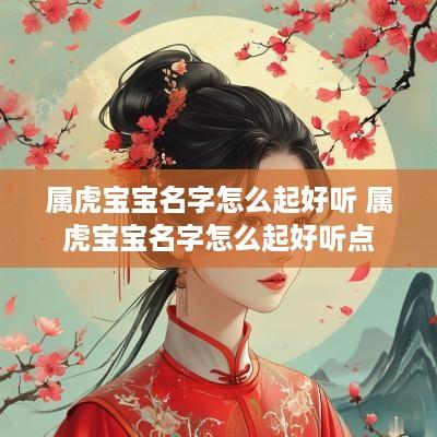 属虎宝宝名字怎么起好听 属虎宝宝名字怎么起好听点
