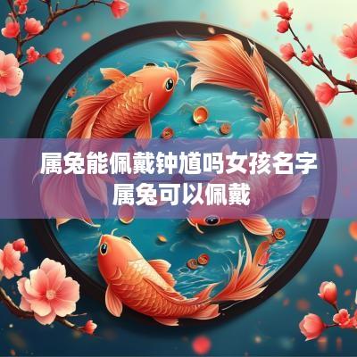属兔能佩戴钟馗吗女孩名字 属兔可以佩戴