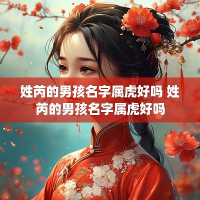 姓芮的男孩名字属虎好吗 姓芮的男孩名字属虎好吗