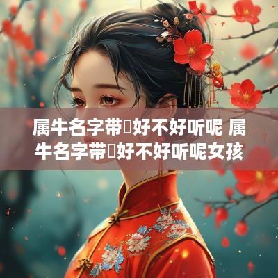 属牛名字带玥好不好听呢 属牛名字带玥好不好听呢女孩