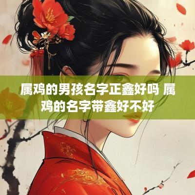 属鸡的男孩名字正鑫好吗 属鸡的名字带鑫好不好