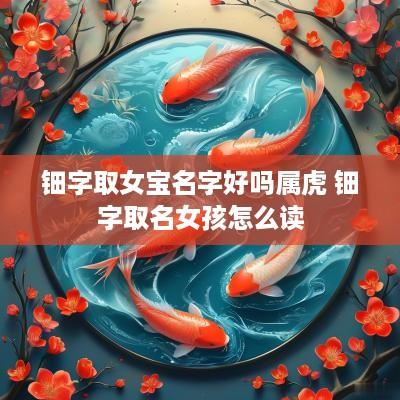 钿字取女宝名字好吗属虎 钿字取名女孩怎么读