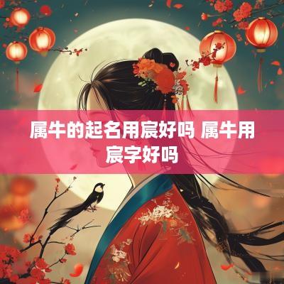 属牛的起名用宸好吗 属牛用宸字好吗