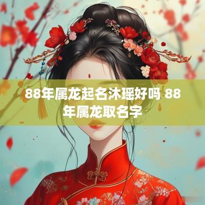 88年属龙起名沐瑶好吗 88年属龙取名字