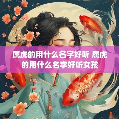 属虎的用什么名字好听 属虎的用什么名字好听女孩