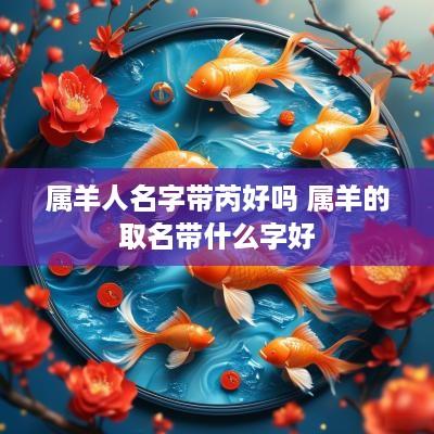 属羊人名字带芮好吗 属羊的取名带什么字好