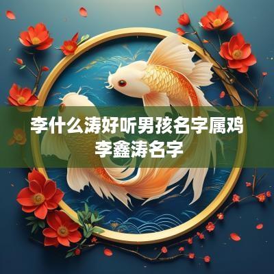 李什么涛好听男孩名字属鸡 李鑫涛名字