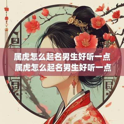 属虎怎么起名男生好听一点 属虎怎么起名男生好听一点的名字