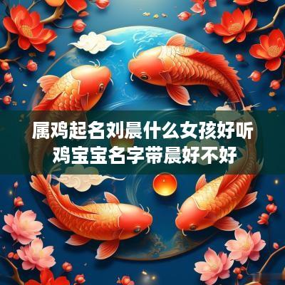 属鸡起名刘晨什么女孩好听 鸡宝宝名字带晨好不好