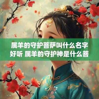 属羊的守护菩萨叫什么名字好听 属羊的守护神是什么菩萨,道场在哪儿