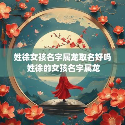 姓徐女孩名字属龙取名好吗 姓徐的女孩名字属龙