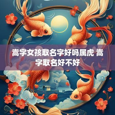 嵩字女孩取名字好吗属虎 嵩字取名好不好
