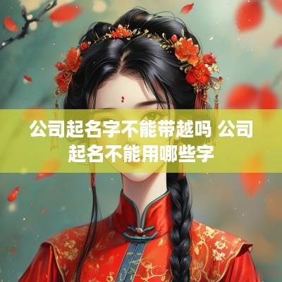 公司起名字不能带越吗 公司起名不能用哪些字