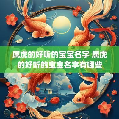 属虎的好听的宝宝名字 属虎的好听的宝宝名字有哪些