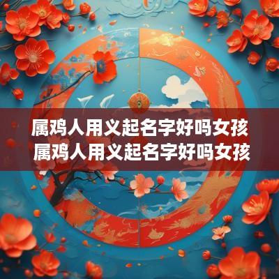 属鸡人用义起名字好吗女孩 属鸡人用义起名字好吗女孩子
