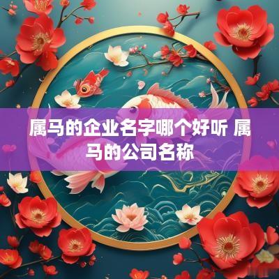 属马的企业名字哪个好听 属马的公司名称