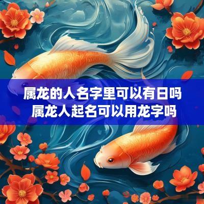 属龙的人名字里可以有日吗 属龙人起名可以用龙字吗