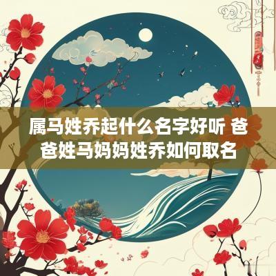 属马姓乔起什么名字好听 爸爸姓马妈妈姓乔如何取名
