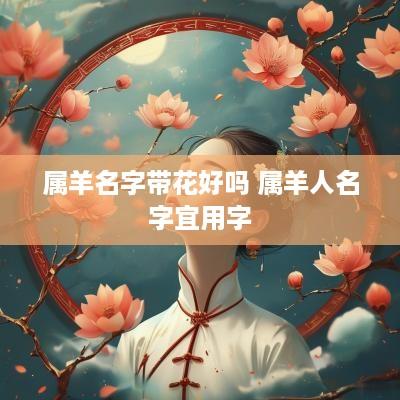 属羊名字带花好吗 属羊人名字宜用字