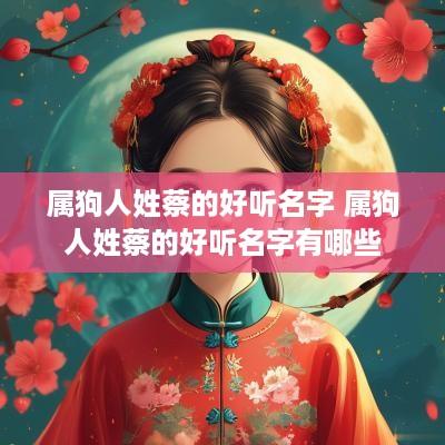 属狗人姓蔡的好听名字 属狗人姓蔡的好听名字有哪些