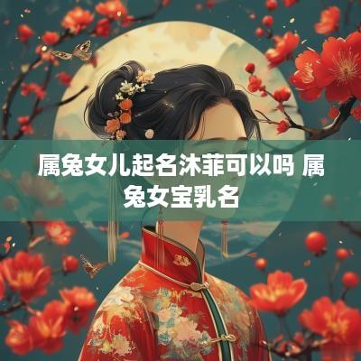 属兔女儿起名沐菲可以吗 属兔女宝乳名