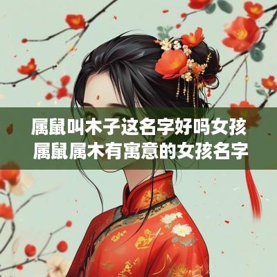属鼠叫木子这名字好吗女孩 属鼠属木有寓意的女孩名字