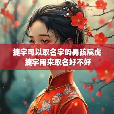 捷字可以取名字吗男孩属虎 捷字用来取名好不好