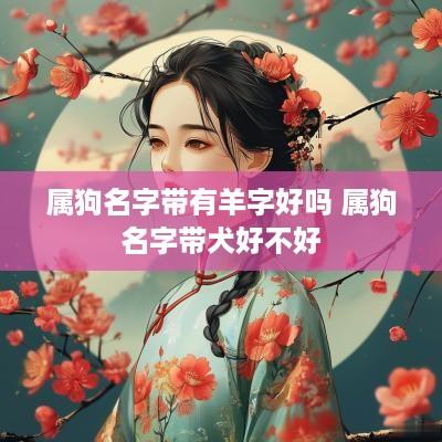 属狗名字带有羊字好吗 属狗名字带犬好不好