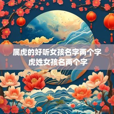 属虎的好听女孩名字两个字 虎姓女孩名两个字
