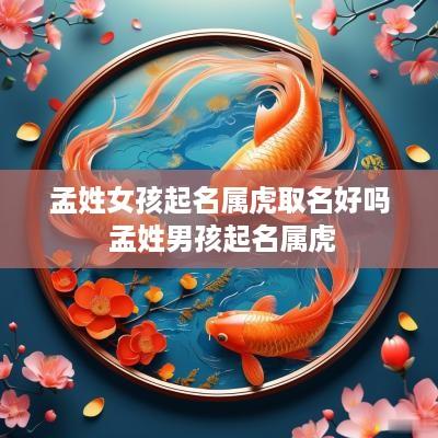 孟姓女孩起名属虎取名好吗 孟姓男孩起名属虎