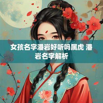 女孩名字潘岩好听吗属虎 潘岩名字解析