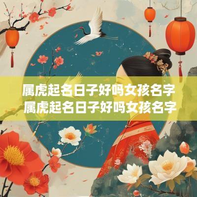 属虎起名日子好吗女孩名字 属虎起名日子好吗女孩名字怎么取
