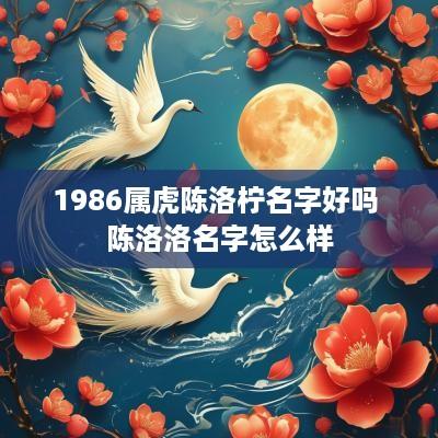 1986属虎陈洛柠名字好吗 陈洛洛名字怎么样