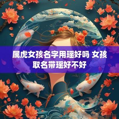 属虎女孩名字用瑶好吗 女孩取名带瑶好不好