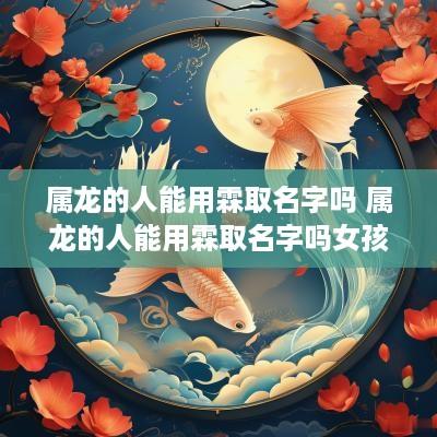 属龙的人能用霖取名字吗 属龙的人能用霖取名字吗女孩