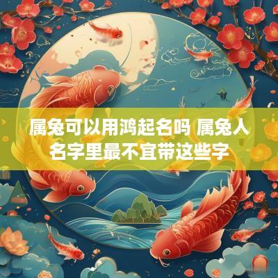属兔可以用鸿起名吗 属兔人名字里最不宜带这些字