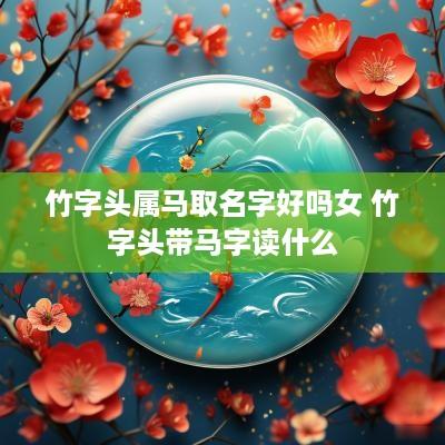 竹字头属马取名字好吗女 竹字头带马字读什么