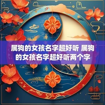 属狗的女孩名字超好听 属狗的女孩名字超好听两个字